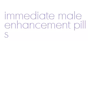 immediate male enhancement pills