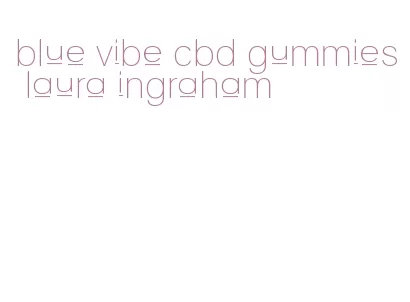 blue vibe cbd gummies laura ingraham