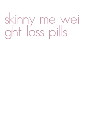 skinny me weight loss pills