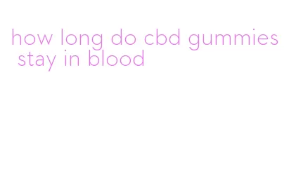 how long do cbd gummies stay in blood