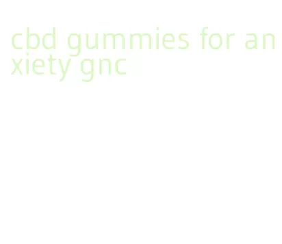cbd gummies for anxiety gnc