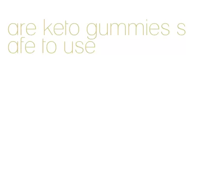 are keto gummies safe to use