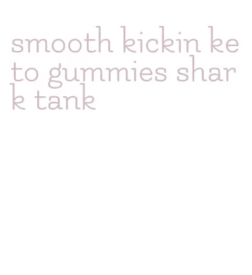 smooth kickin keto gummies shark tank
