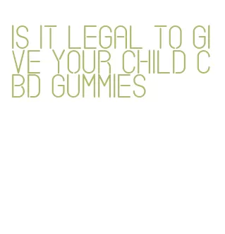 is it legal to give your child cbd gummies