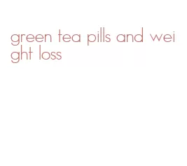 green tea pills and weight loss