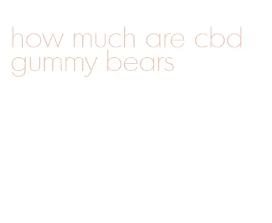 how much are cbd gummy bears