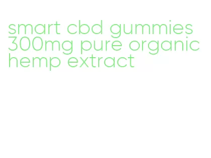 smart cbd gummies 300mg pure organic hemp extract