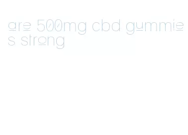 are 500mg cbd gummies strong