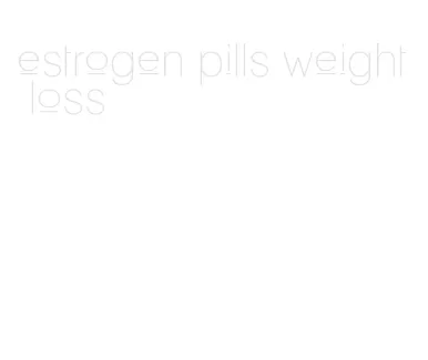 estrogen pills weight loss