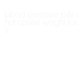blood pressure pills that cause weight loss