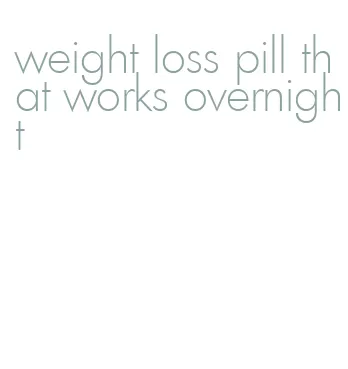 weight loss pill that works overnight