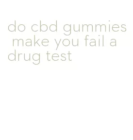 do cbd gummies make you fail a drug test
