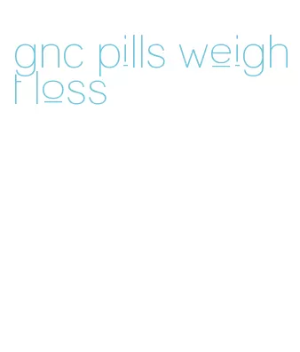 gnc pills weight loss