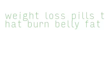 weight loss pills that burn belly fat