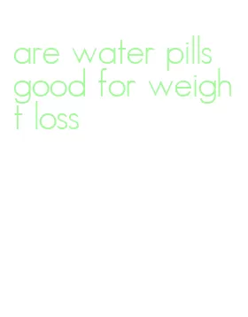 are water pills good for weight loss