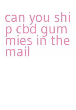 can you ship cbd gummies in the mail