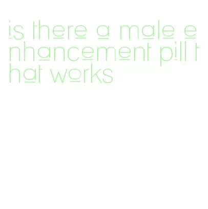 is there a male enhancement pill that works