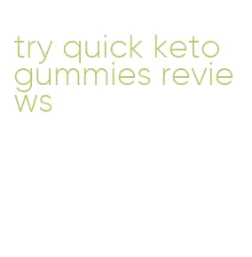 try quick keto gummies reviews