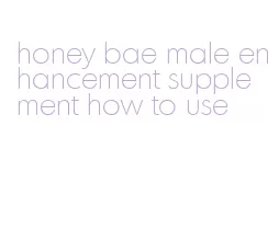 honey bae male enhancement supplement how to use