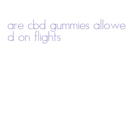 are cbd gummies allowed on flights