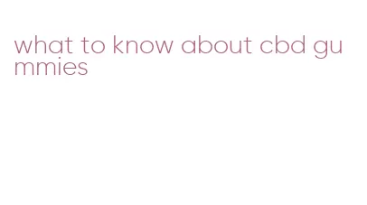 what to know about cbd gummies