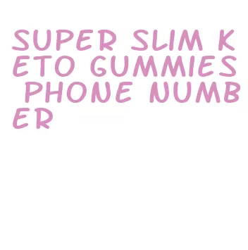 super slim keto gummies phone number
