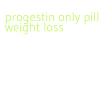 progestin only pill weight loss