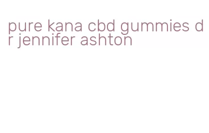 pure kana cbd gummies dr jennifer ashton