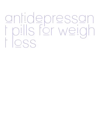 antidepressant pills for weight loss