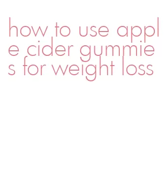 how to use apple cider gummies for weight loss