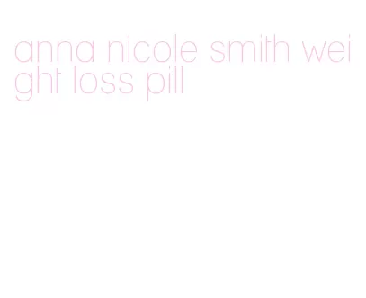 anna nicole smith weight loss pill