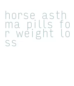 horse asthma pills for weight loss