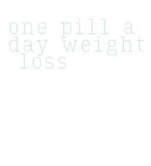one pill a day weight loss