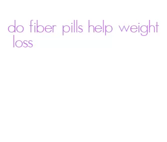 do fiber pills help weight loss