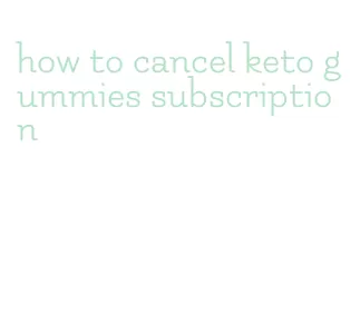 how to cancel keto gummies subscription