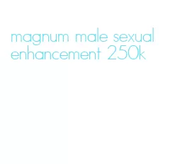 magnum male sexual enhancement 250k