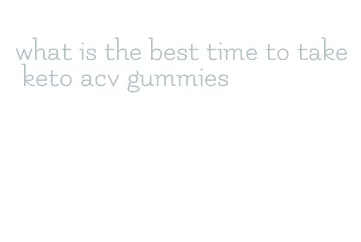 what is the best time to take keto acv gummies