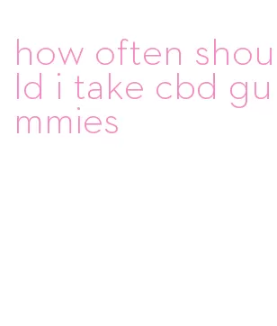 how often should i take cbd gummies