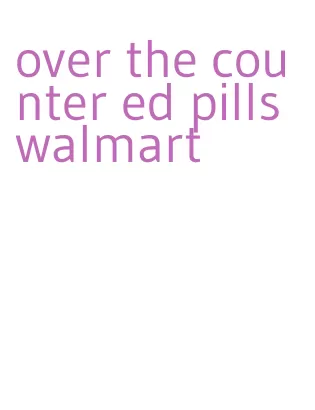 over the counter ed pills walmart
