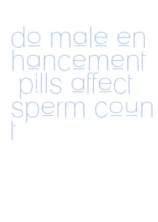 do male enhancement pills affect sperm count