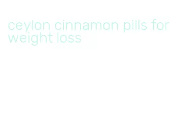 ceylon cinnamon pills for weight loss