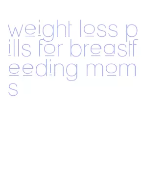 weight loss pills for breastfeeding moms
