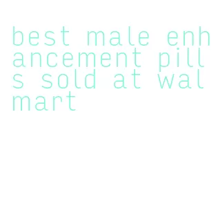 best male enhancement pills sold at walmart