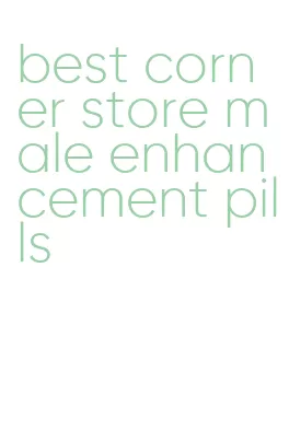 best corner store male enhancement pills