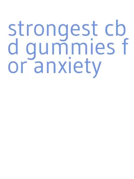 strongest cbd gummies for anxiety