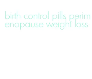 birth control pills perimenopause weight loss