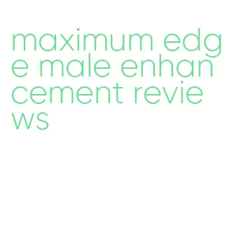 maximum edge male enhancement reviews