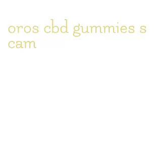 oros cbd gummies scam