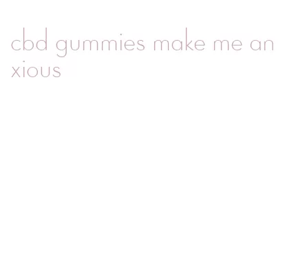 cbd gummies make me anxious