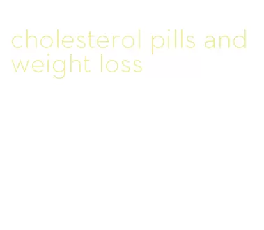 cholesterol pills and weight loss